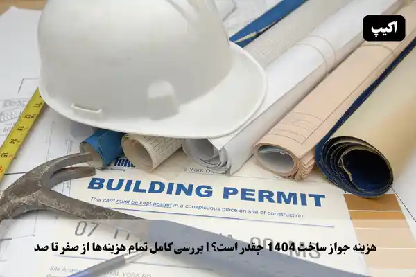 هزینه جواز ساخت 1404 چقدر است؟ | بررسی کامل تمام هزینه‌ها از صفر تا صد