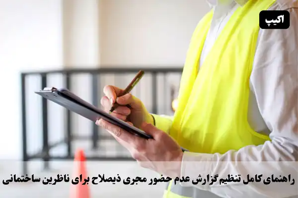 راهنمای کامل تنظیم گزارش عدم حضور مجری ذیصلاح برای ناظران ساختمانی