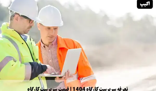 تعرفه سرپرست کارگاه 1404 | قیمت سرپرست کارگاه 1 تعرفه سرپرست کارگاه ۱۴۰۴ | قیمت سرپرست کارگاه