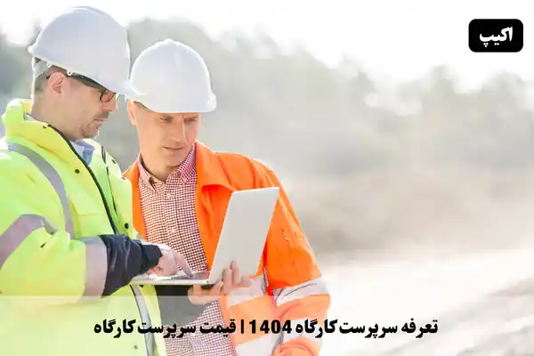 تعرفه سرپرست کارگاه 1404 | قیمت سرپرست کارگاه